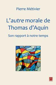 L'autre morale de Thomas d'Aquin : Son rapport à notre temps