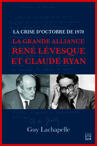 La crise d'Octobre de 1970. La Grande Alliance René Lévesque et Claude Ryan