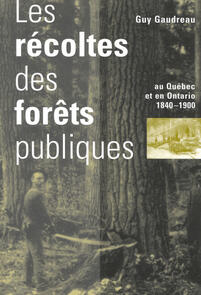 Les Récoltes des forêts publiques au Québec et en Ontario, 1840-1900