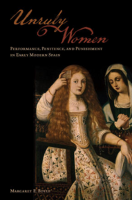 Book cover of Unruly Women: Performance, Penitence, and Punishment in Early Modern Spain by Margaret E. Boyle